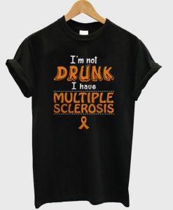 I'm Not Drunk I Have Multiple Sclerosis T-Shirt