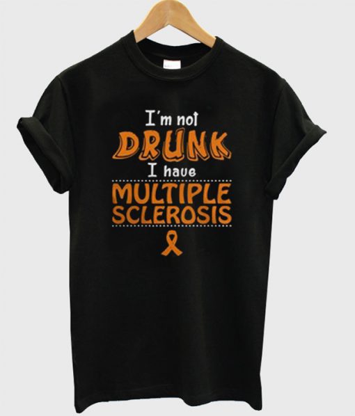 I'm Not Drunk I Have Multiple Sclerosis T-Shirt