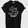 I'm Sorry Did I Roll My Eyes Out Loud T-Shirt