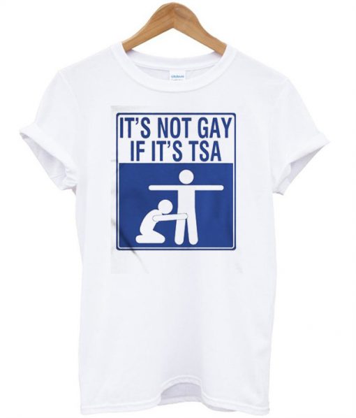 It's Not Gay If It's Tsa T-Shirt