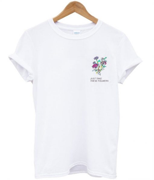 Just Take These Flowers T-Shirt