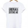 Liberals Offend Me T-Shirt