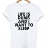 Life Is Dumb And I Want To Sleep T-Shirt