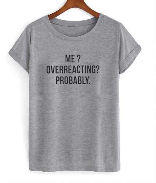 Me Overreacting Probably T-Shirt