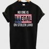 No One Is Illegal On Stolen Land T-Shirt