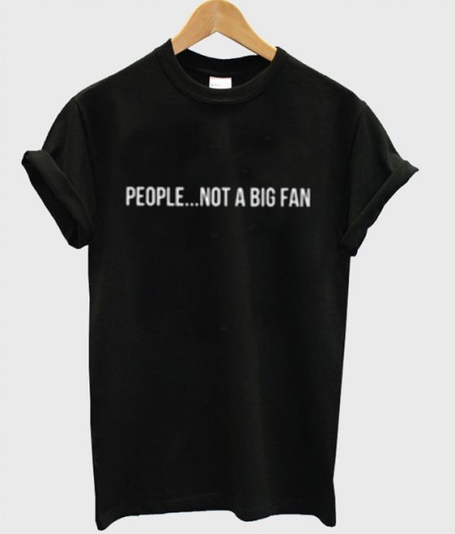 People Not A Big Fan T-Shirt