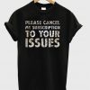 Please Cancel My Subscription To Your Issues T-Shirt