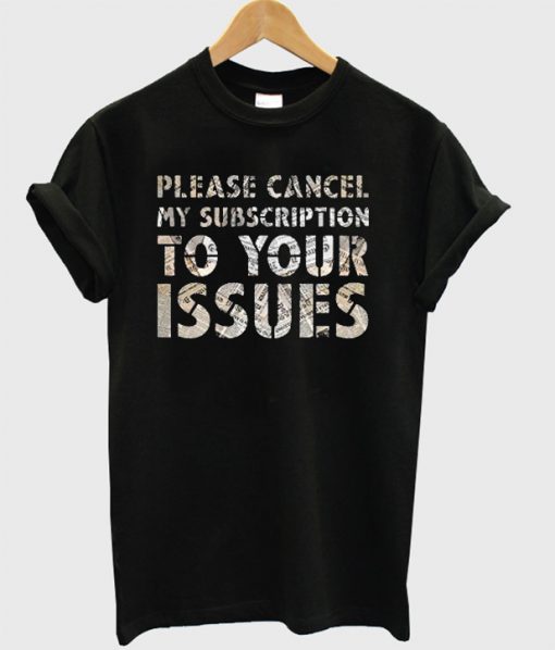Please Cancel My Subscription To Your Issues T-Shirt