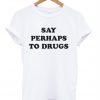 Say Perhaps To Drugs T-Shirt