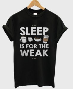 Sleep is For The Weak T-Shirt