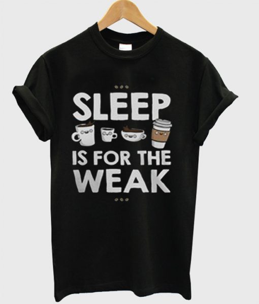 Sleep is For The Weak T-Shirt