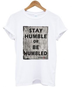 Stay Humble Or Be Humbled T-Shirt