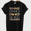 Summer Looks Good On This Teacher T-Shirt