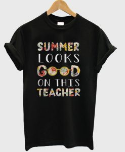 Summer Looks Good On This Teacher T-Shirt