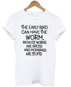 The Early Bird Can Have The Worm T-Shirt