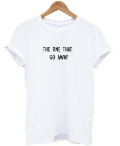 The One That Go Away T-Shirt