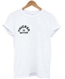 Thicker Is Better T-Shirt