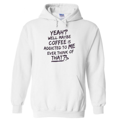 Yeah Well Maybe Coffee Is Addicted To Me Hoodie