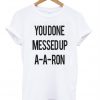 You Done Messedup A-A-RON T-Shirt