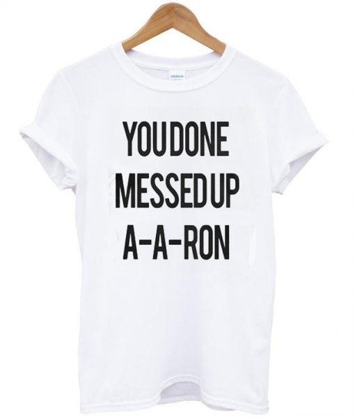 You Done Messedup A-A-RON T-Shirt