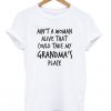 Ain't a Woman Alive That Could Take My Grandma's Place T-Shirt