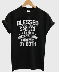 Blessed By God Spoiled By My Husband Protected By Both T-Shirt