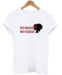 Bye Becky Hey Felicia T-Shirt