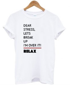 Dear Stress Lets Break Up I'm Over It Relax T-Shirt