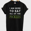 I Am here To Eat All Of The Pickles T-Shirt