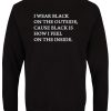 I Wear Black On The Outside Cause Black Is How I Feel On The Inside Sweatshirt