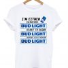 I'm Either Drinking Bud Light About To Drink T-Shirt