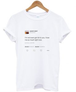 I'm Not Even Gon Lie To You I love Me So Much Right Now Kanye West T-Shirt