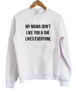 My Mama Don't Like You She Likes Everyone Sweatshirt