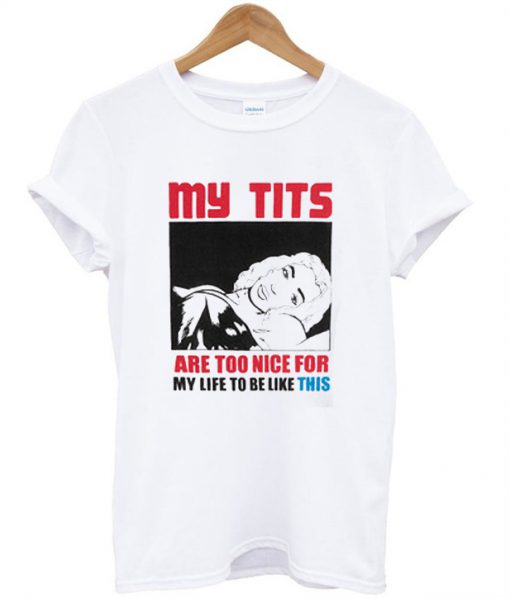My Tits Are Too Nice For My Life To Be Like This T-Shirt