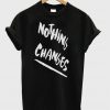 Nothing Changes T-Shirt