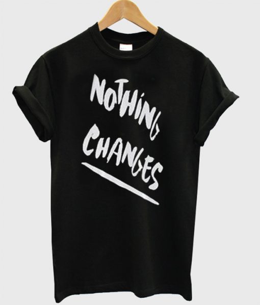 Nothing Changes T-Shirt
