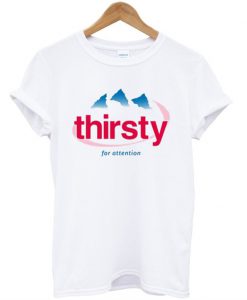 Thirsty For Attention T-Shirt