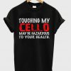 Touching My Cello May Be Hazardous To Your Health T-Shirt