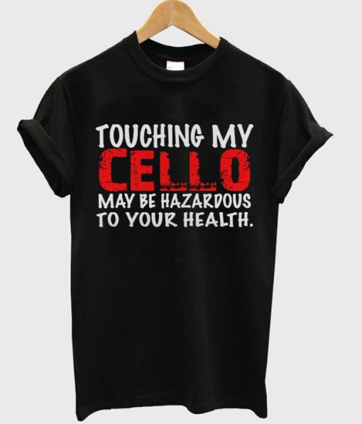 Touching My Cello May Be Hazardous To Your Health T-Shirt