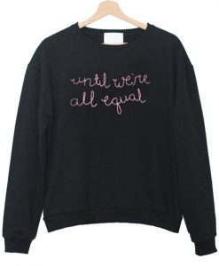 Until We're All Equal Sweatshirt