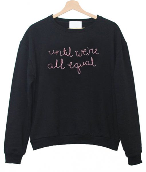 Until We're All Equal Sweatshirt