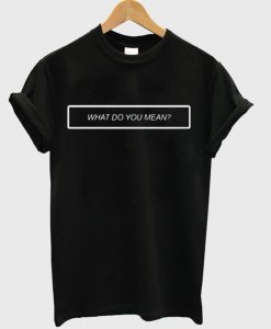 What Do You Mean T-Shirt