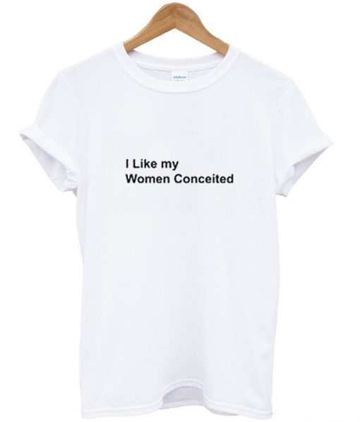 I Like My Woman Conceited T-Shirt