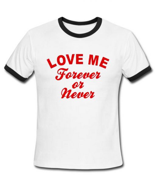 Love Me Forever Or Never Ringer T-Shirt