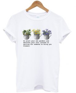 So Plant Your Own Gardens T-Shirt