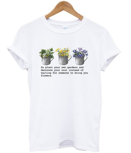 So Plant Your Own Gardens T-Shirt