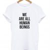 We Are All Human Beings T-Shirt