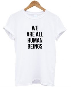 We Are All Human Beings T-Shirt