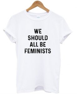 We Should All Be Feminists T-Shirt