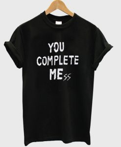 You Complete Mess T-Shirt